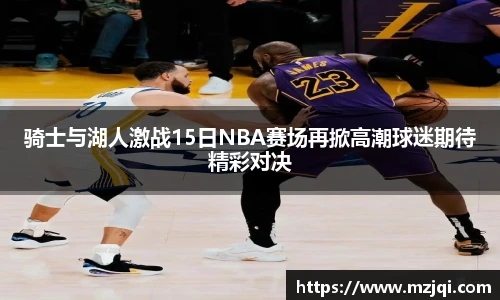 1xbet官方平台骑士与湖人激战15日NBA赛场再掀高潮球迷期待精彩对决