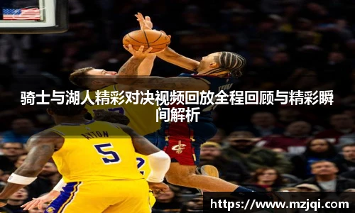 1xbet官方平台骑士与湖人精彩对决视频回放全程回顾与精彩瞬间解析