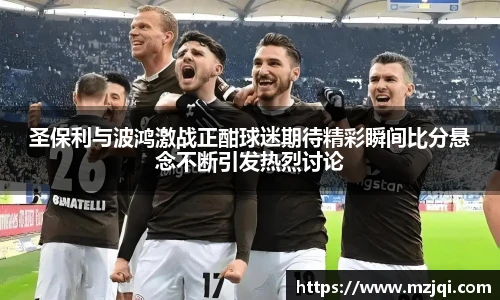 1xbet官方平台圣保利与波鸿激战正酣球迷期待精彩瞬间比分悬念不断引发热烈讨论